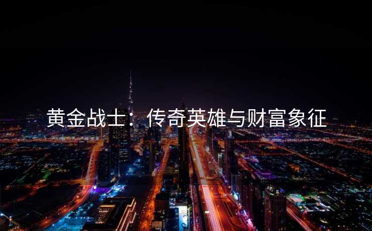 黄金战士：传奇英雄与财富象征