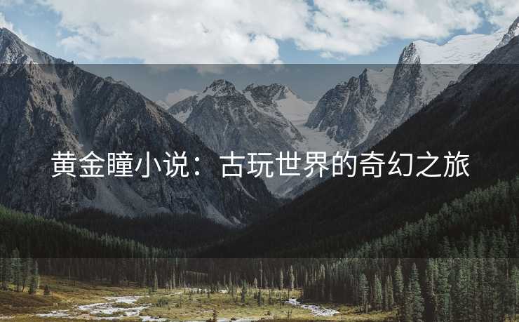 黄金瞳小说：古玩世界的奇幻之旅