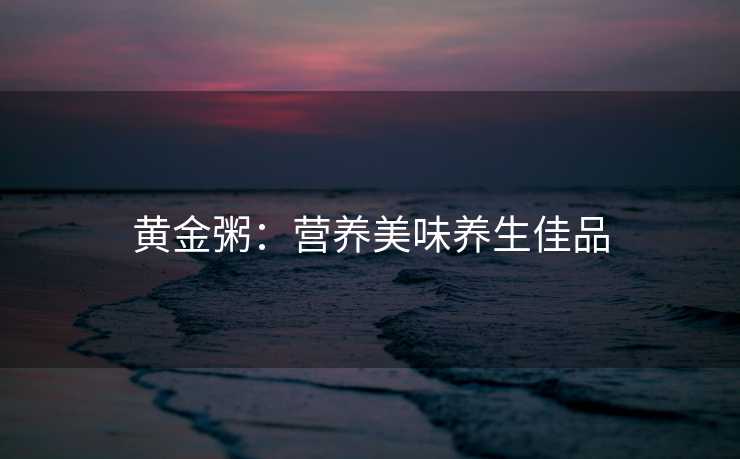 黄金粥：营养美味养生佳品