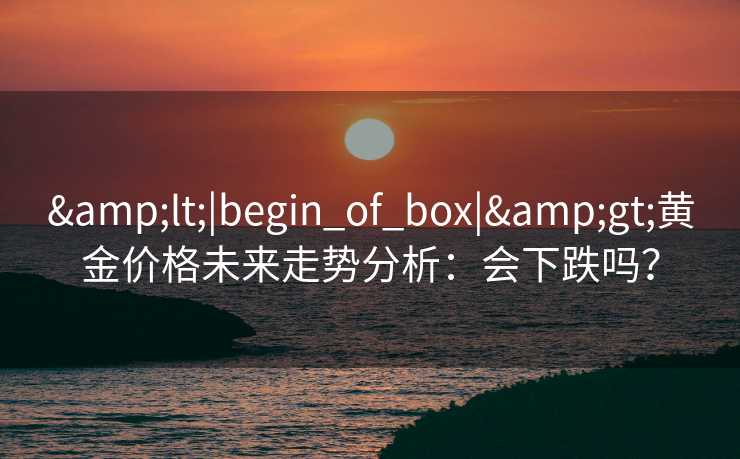 <|begin_of_box|>黄金价格未来走势分析：会下跌吗？