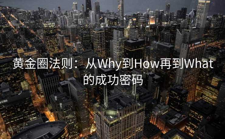 黄金圈法则：从Why到How再到What的成功密码