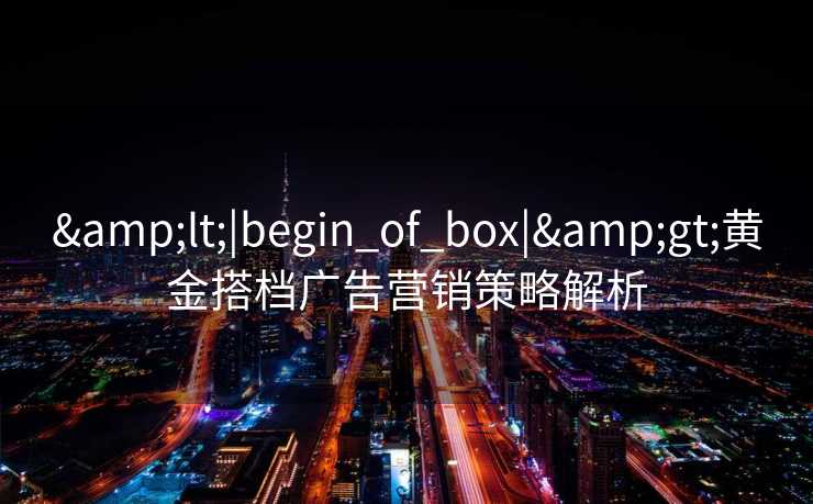 <|begin_of_box|>黄金搭档广告营销策略解析