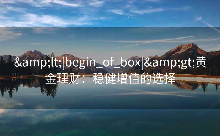 <|begin_of_box|>黄金理财：稳健增值的选择