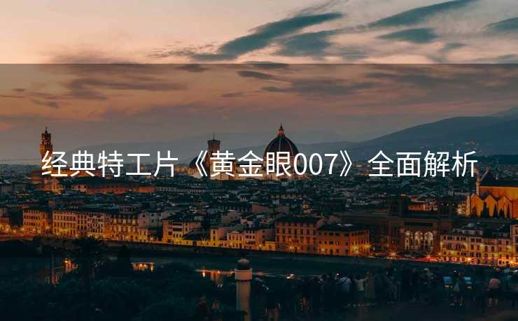 经典特工片《黄金眼007》全面解析