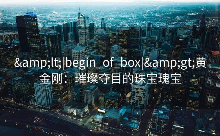 <|begin_of_box|>黄金刚：璀璨夺目的珠宝瑰宝