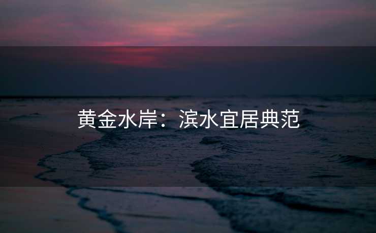 黄金水岸：滨水宜居典范