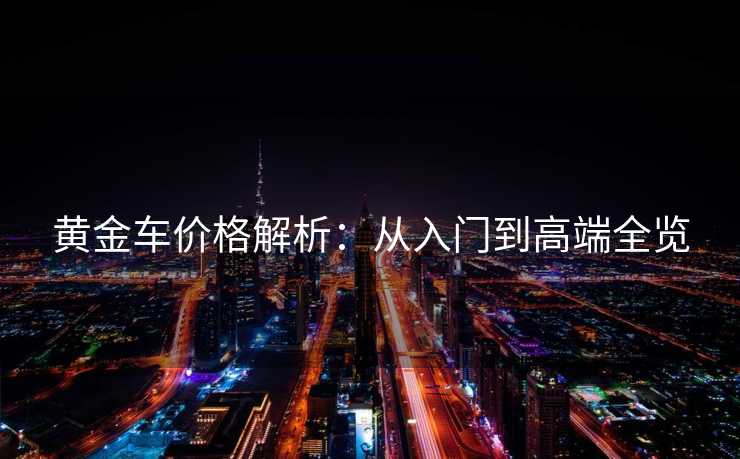 黄金车价格解析：从入门到高端全览