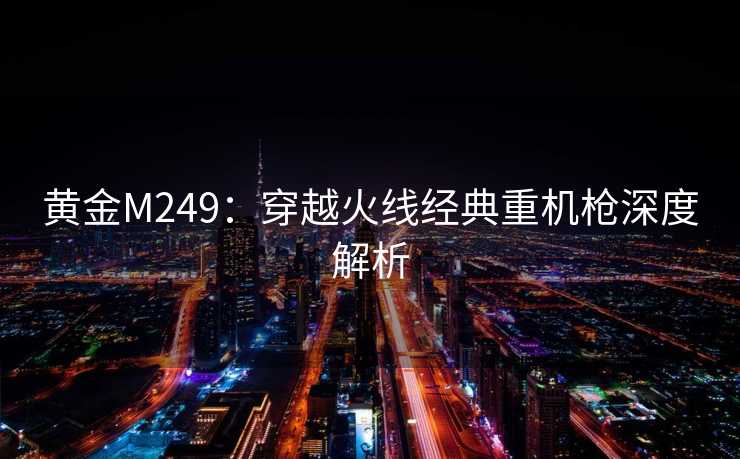 黄金M249：穿越火线经典重机枪深度解析