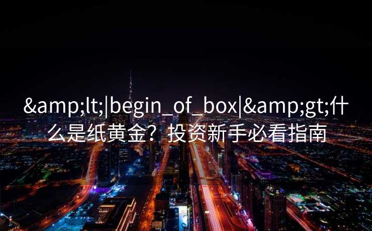 <|begin_of_box|>什么是纸黄金？投资新手必看指南