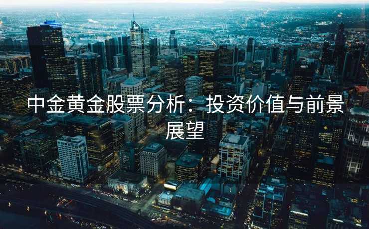 中金黄金股票分析：投资价值与前景展望