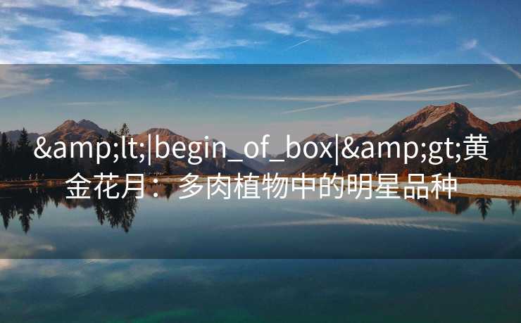 <|begin_of_box|>黄金花月：多肉植物中的明星品种