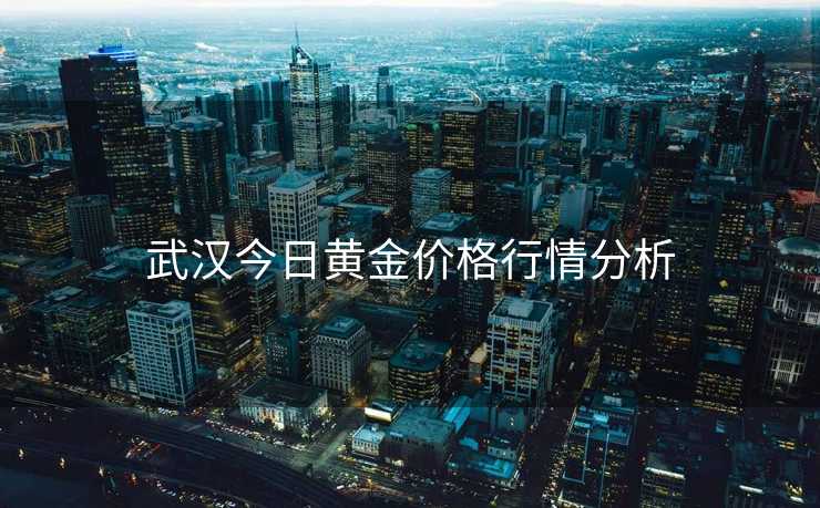 武汉今日黄金价格行情分析