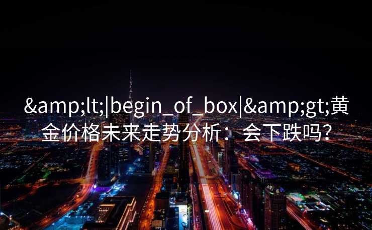 <|begin_of_box|>黄金价格未来走势分析：会下跌吗？