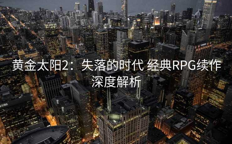 黄金太阳2：失落的时代 经典RPG续作深度解析