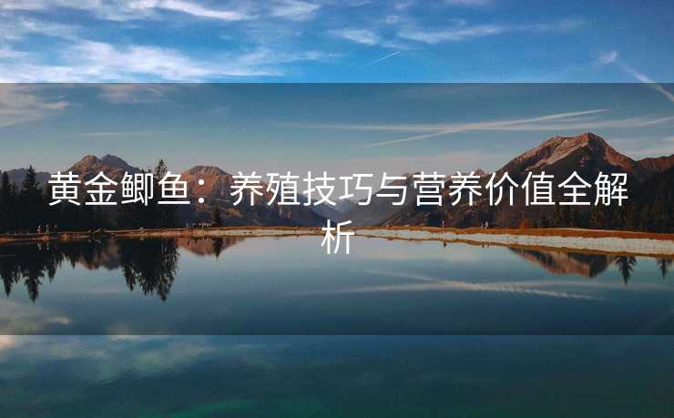 黄金鲫鱼：养殖技巧与营养价值全解析