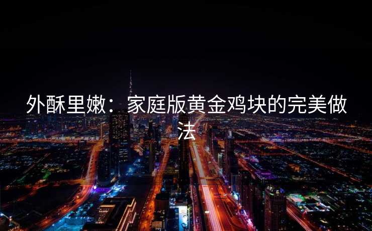 外酥里嫩：家庭版黄金鸡块的完美做法