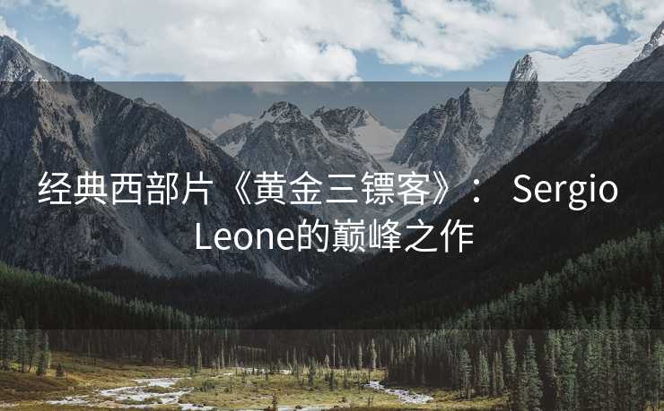 经典西部片《黄金三镖客》： Sergio Leone的巅峰之作
