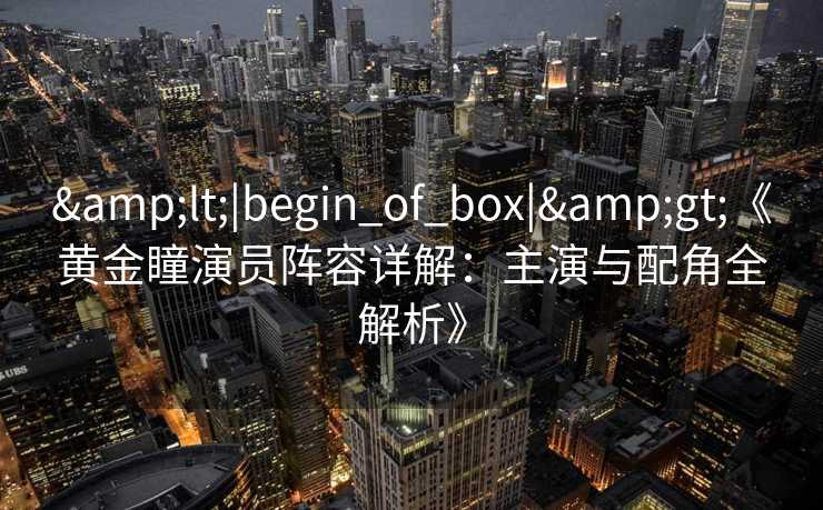 <|begin_of_box|>《黄金瞳演员阵容详解：主演与配角全解析》