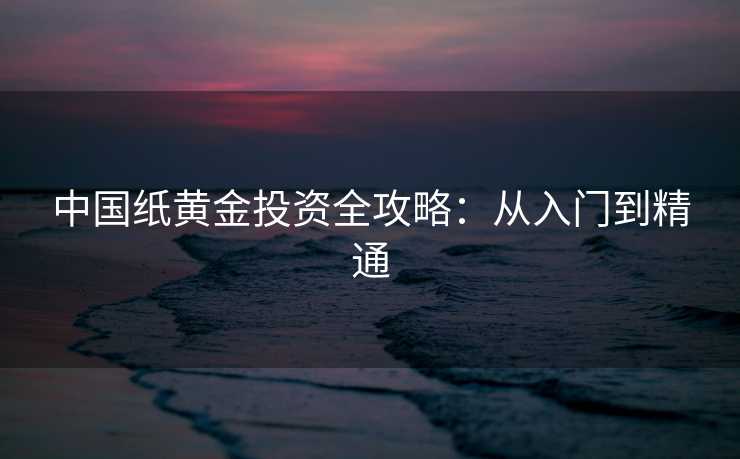 中国纸黄金投资全攻略：从入门到精通