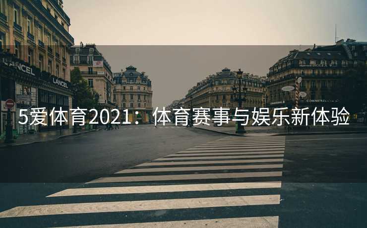 5爱体育2021：体育赛事与娱乐新体验