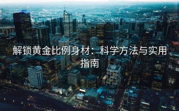 解锁黄金比例身材：科学方法与实用指南