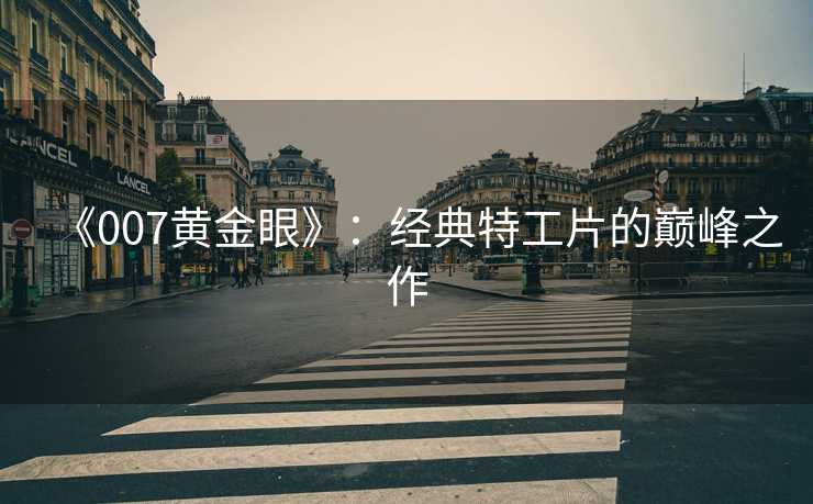 《007黄金眼》：经典特工片的巅峰之作