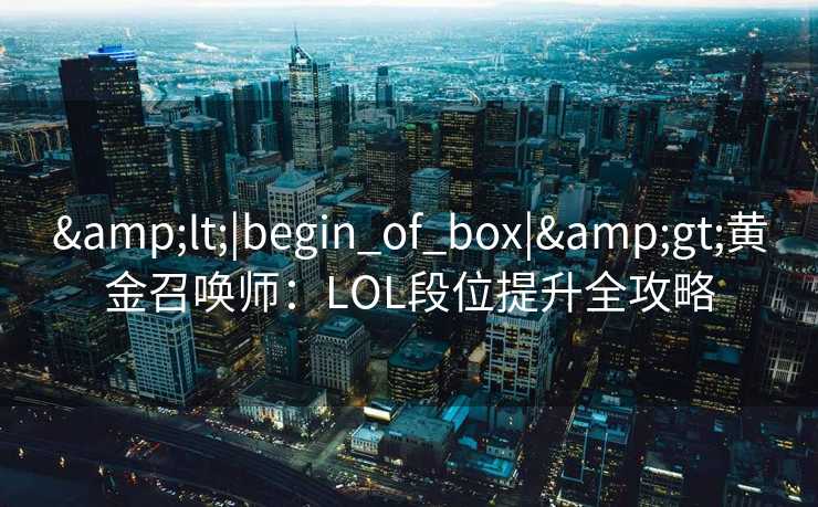 <|begin_of_box|>黄金召唤师：LOL段位提升全攻略