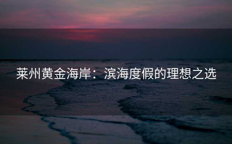 莱州黄金海岸：滨海度假的理想之选