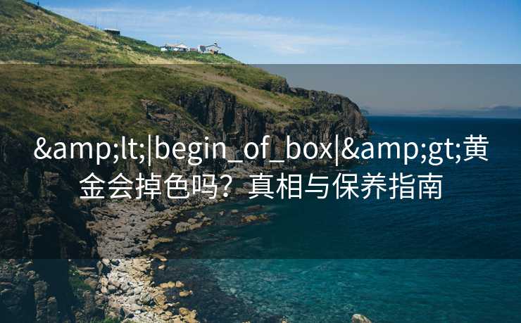 <|begin_of_box|>黄金会掉色吗？真相与保养指南