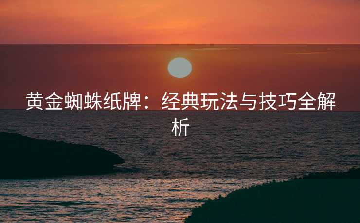 黄金蜘蛛纸牌：经典玩法与技巧全解析