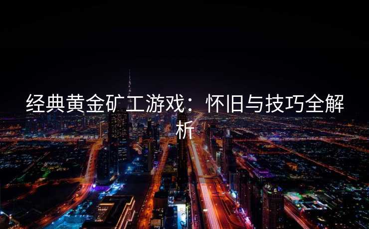 经典黄金矿工游戏：怀旧与技巧全解析