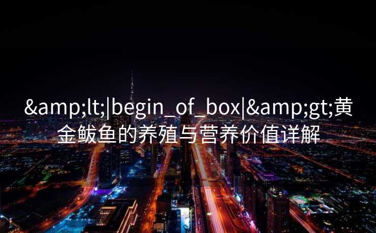 <|begin_of_box|>黄金鲅鱼的养殖与营养价值详解