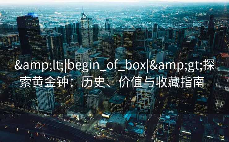 <|begin_of_box|>探索黄金钟：历史、价值与收藏指南  