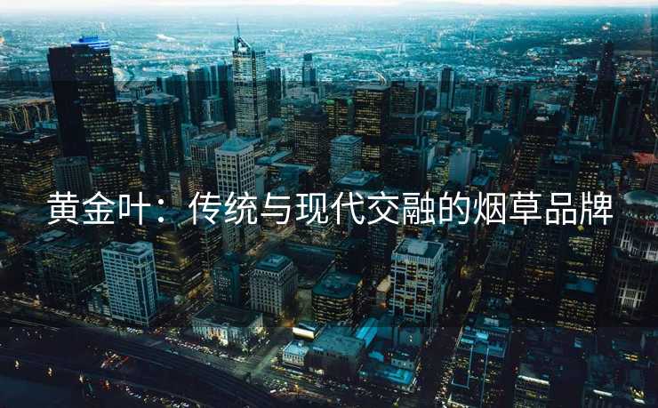 黄金叶：传统与现代交融的烟草品牌