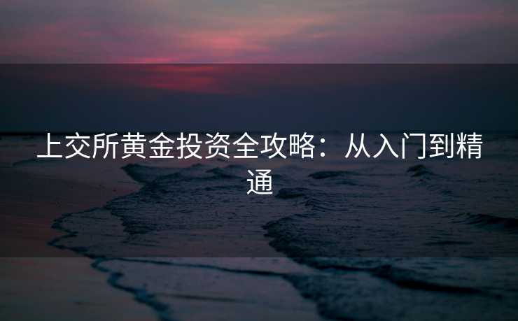 上交所黄金投资全攻略：从入门到精通