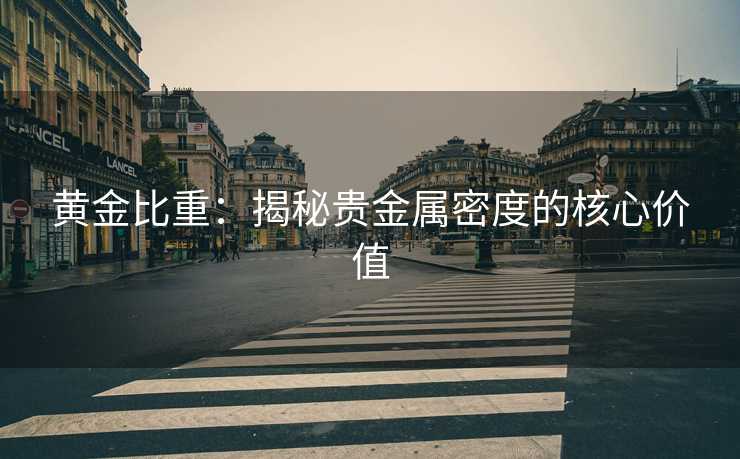 黄金比重：揭秘贵金属密度的核心价值