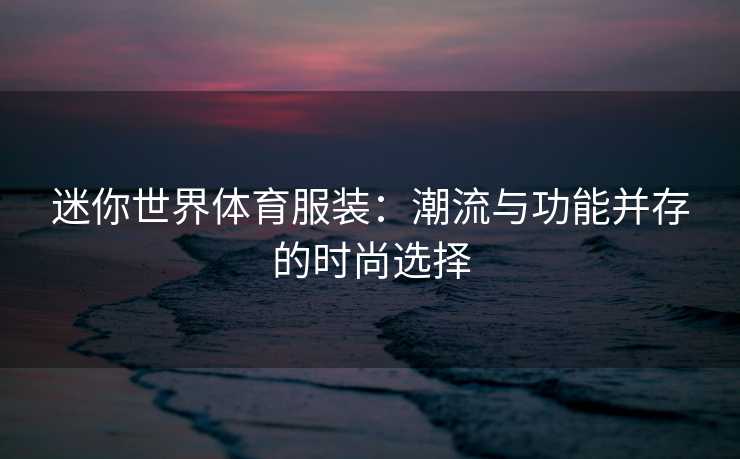 迷你世界体育服装：潮流与功能并存的时尚选择