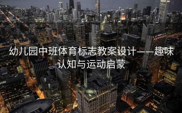 幼儿园中班体育标志教案设计——趣味认知与运动启蒙