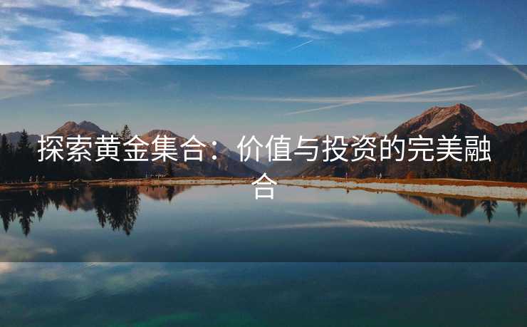探索黄金集合:价值与投资的完美融合 探索黄金集合:价值与投资的完美融合