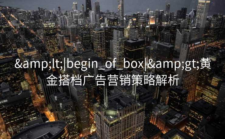 <|begin_of_box|>黄金搭档广告营销策略解析