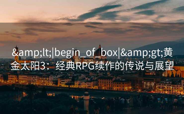 <|begin_of_box|>黄金太阳3：经典RPG续作的传说与展望