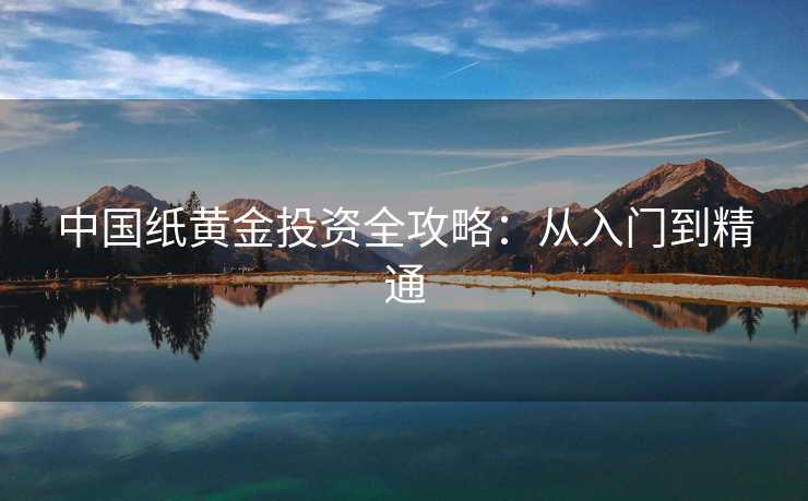 中国纸黄金投资全攻略：从入门到精通