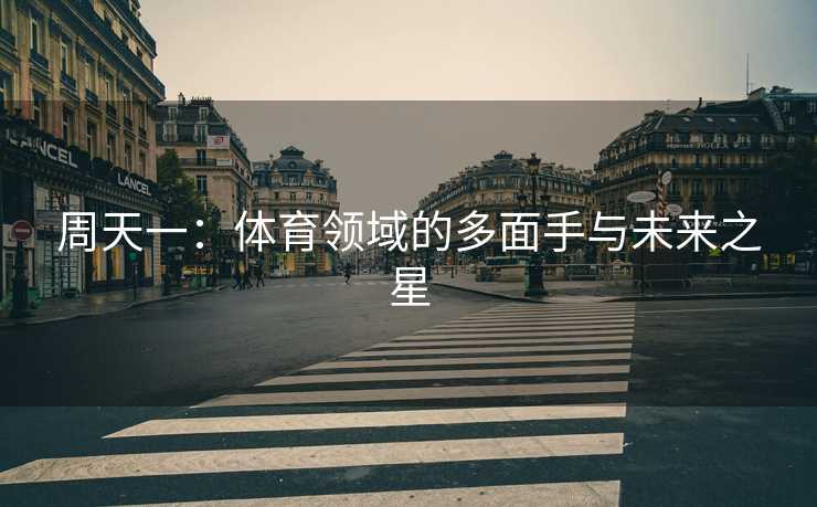 周天一：体育领域的多面手与未来之星