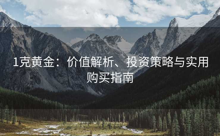 1克黄金：价值解析、投资策略与实用购买指南