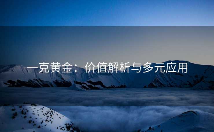 一克黄金：价值解析与多元应用