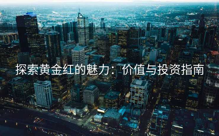 探索黄金红的魅力：价值与投资指南