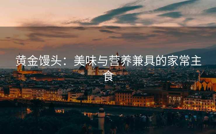 黄金馒头：美味与营养兼具的家常主食