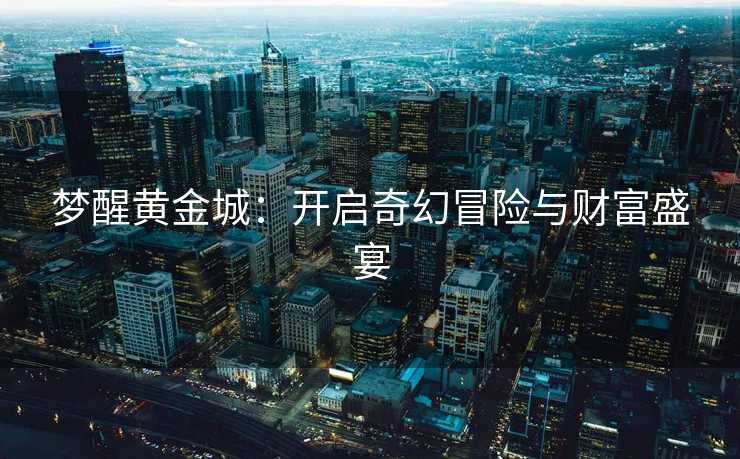 梦醒黄金城：开启奇幻冒险与财富盛宴