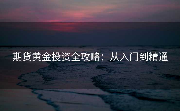 期货黄金投资全攻略：从入门到精通