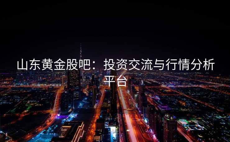 山东黄金股吧：投资交流与行情分析平台